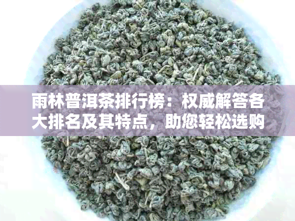 雨林普洱茶排行榜：权威解答各大排名及其特点，助您轻松选购！