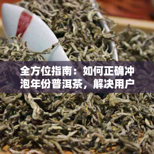 全方位指南：如何正确冲泡年份普洱茶，解决用户可能遇到的所有问题