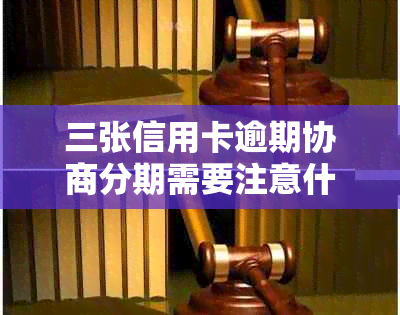 三张信用卡逾期协商分期需要注意什么