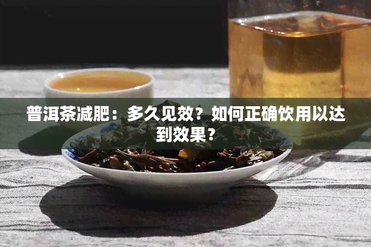 普洱茶减肥：多久见效？如何正确饮用以达到效果？