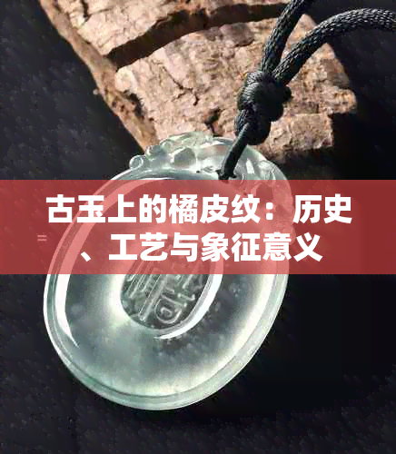 古玉上的橘皮纹：历史、工艺与象征意义