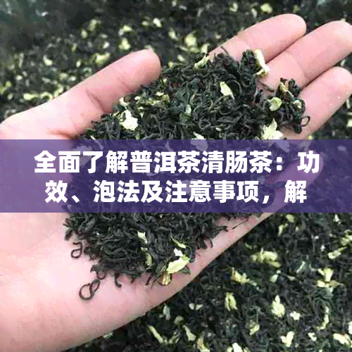 全面了解普洱茶清肠茶：功效、泡法及注意事项，解答您所有的疑问