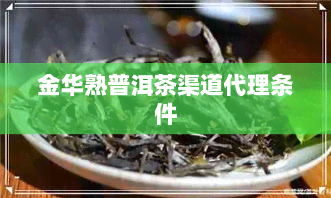 金华熟普洱茶渠道代理条件