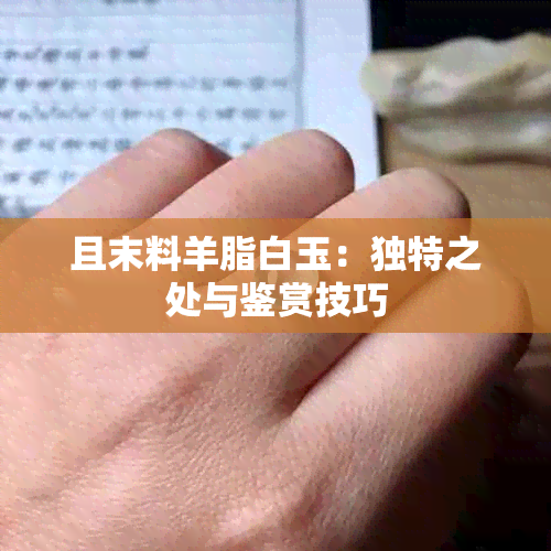 且末料羊脂白玉：独特之处与鉴赏技巧