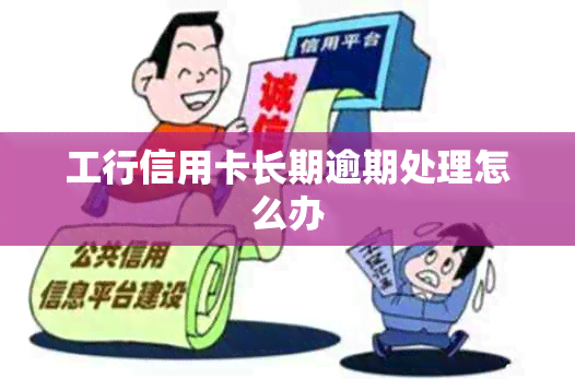 工行信用卡长期逾期处理怎么办