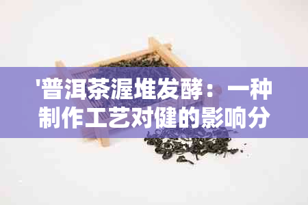 '普洱茶渥堆发酵：一种制作工艺对健的影响分析'