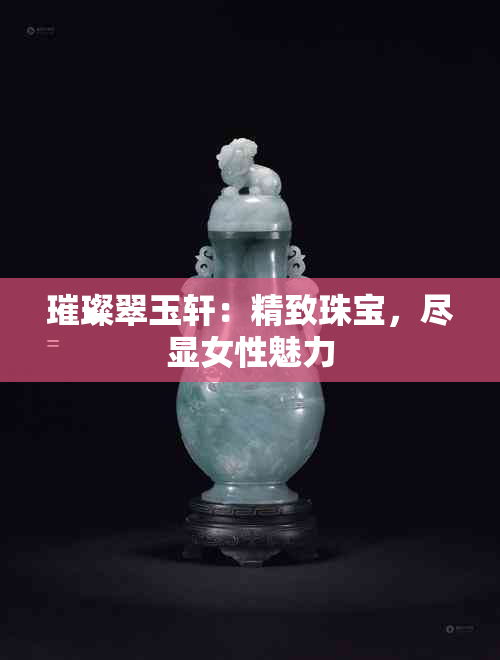 璀璨翠玉轩：精致珠宝，尽显女性魅力