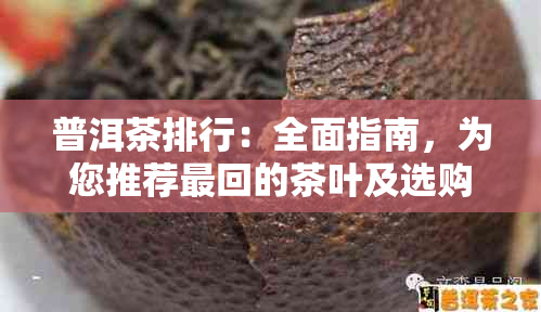 普洱茶排行：全面指南，为您推荐最回的茶叶及选购建议