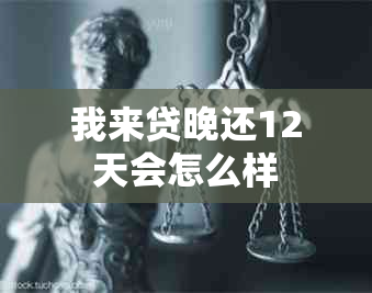 我来贷晚还12天会怎么样