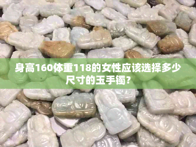 身高160体重118的女性应该选择多少尺寸的玉手镯？