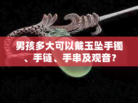 男孩多大可以戴玉坠手镯、手链、手串及观音？