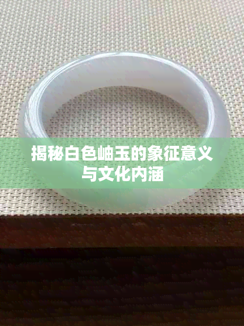 揭秘白色岫玉的象征意义与文化内涵