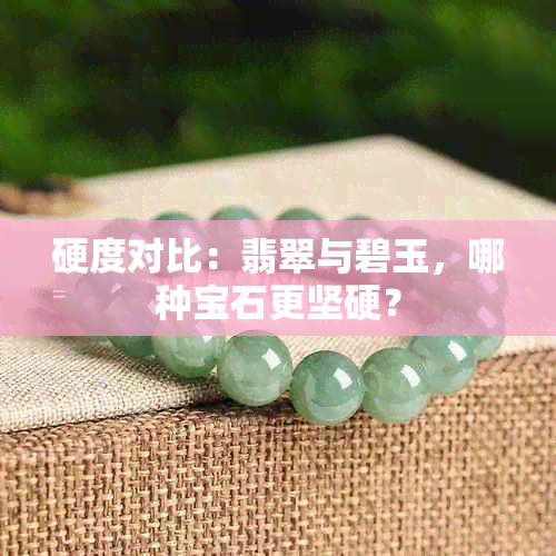 硬度对比：翡翠与碧玉，哪种宝石更坚硬？