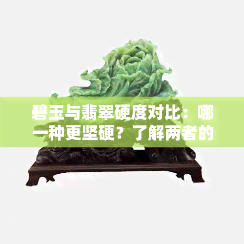 碧玉与翡翠硬度对比：哪一种更坚硬？了解两者的硬度差异与选择建议