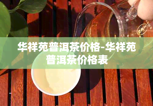 华祥苑普洱茶价格-华祥苑普洱茶价格表