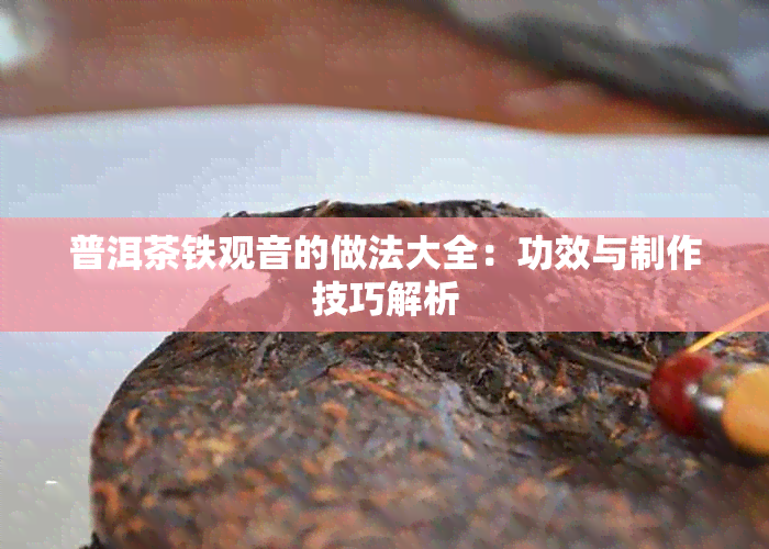 普洱茶铁观音的做法大全：功效与制作技巧解析