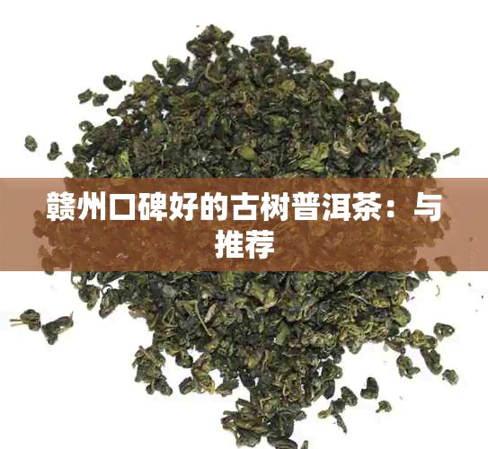 赣州口碑好的古树普洱茶：与推荐