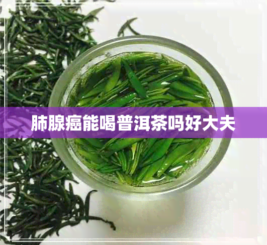 肺腺癌能喝普洱茶吗好大夫