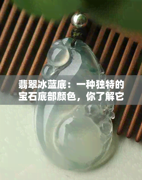 翡翠冰蓝底：一种独特的宝石底部颜色，你了解它的含义和用途吗？