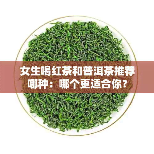 女生喝红茶和普洱茶推荐哪种：哪个更适合你？