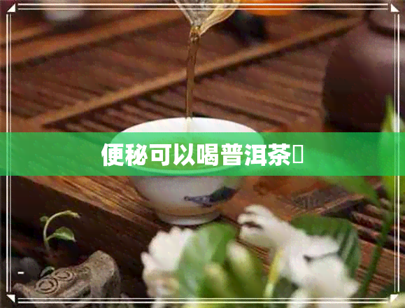 便秘可以喝普洱茶嗎