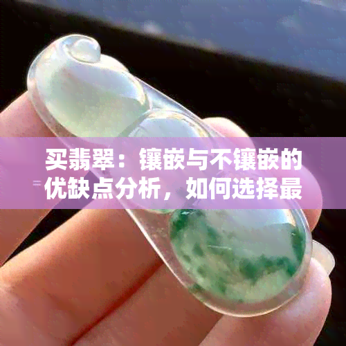 买翡翠：镶嵌与不镶嵌的优缺点分析，如何选择最适合自己？