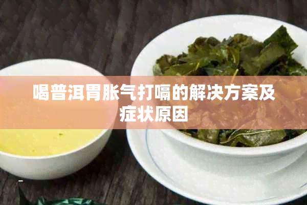 喝普洱胃胀气打嗝的解决方案及症状原因