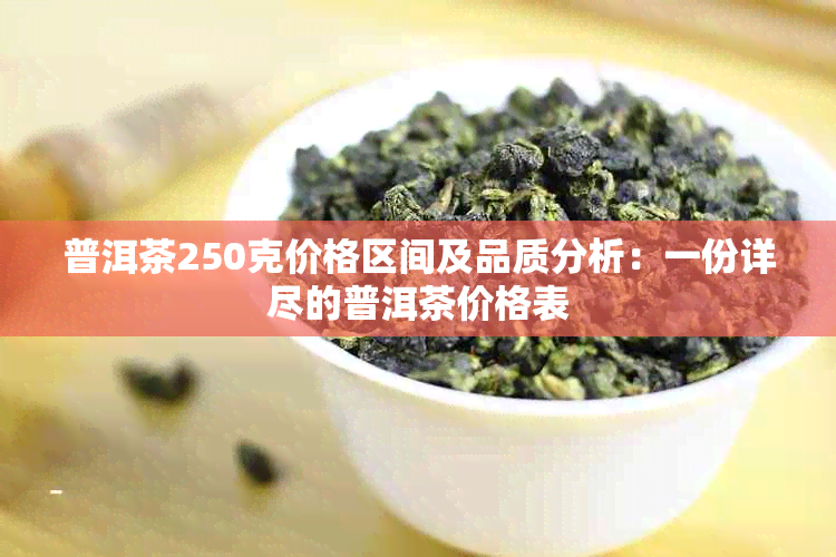 普洱茶250克价格区间及品质分析：一份详尽的普洱茶价格表