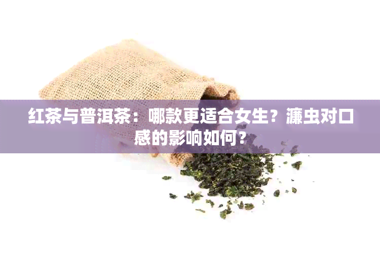 红茶与普洱茶：哪款更适合女生？濂虫对口感的影响如何？