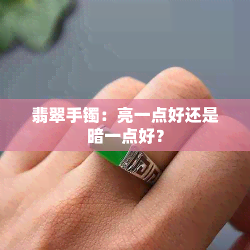 翡翠手镯：亮一点好还是暗一点好？