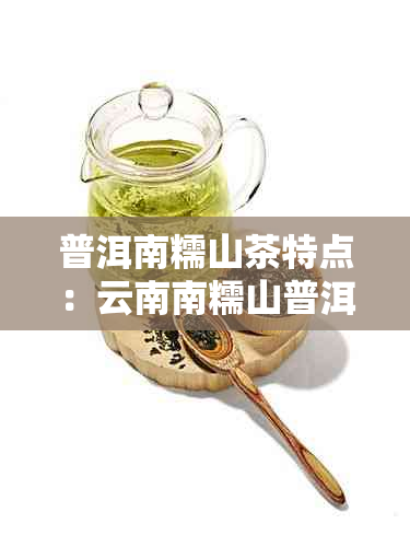 普洱南糯山茶特点：云南南糯山普洱茶的口感与特色