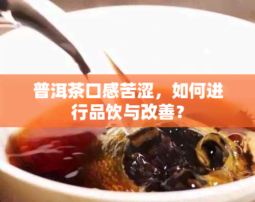 普洱茶口感苦涩，如何进行品饮与改善？