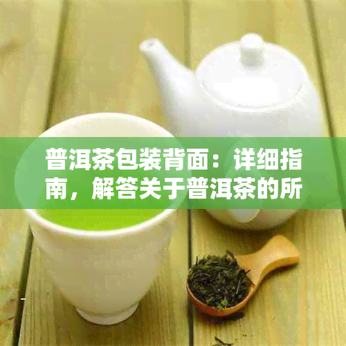 普洱茶包装背面：详细指南，解答关于普洱茶的所有疑问