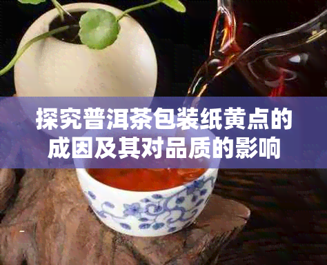 探究普洱茶包装纸黄点的成因及其对品质的影响