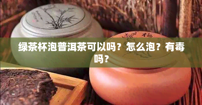 绿茶杯泡普洱茶可以吗？怎么泡？有吗？