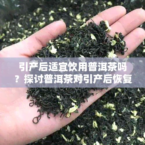 引产后适宜饮用普洱茶吗？探讨普洱茶对引产后恢复的影响及相关注意事项