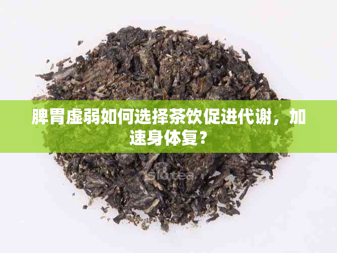 脾胃虚弱如何选择茶饮促进代谢，加速身体复？