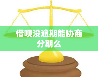 借呗没逾期能协商分期么