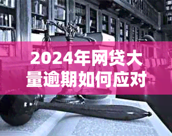 2024年网贷大量逾期如何应对