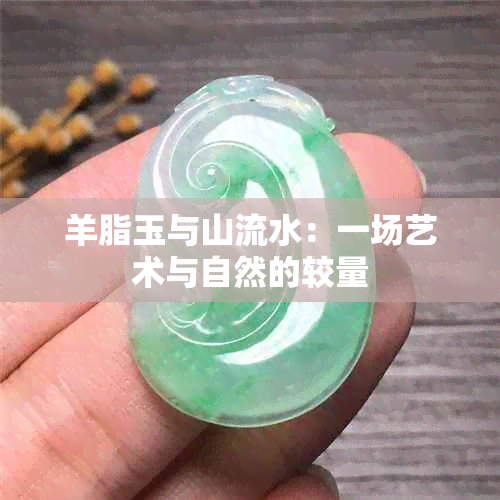 羊脂玉与山流水：一场艺术与自然的较量