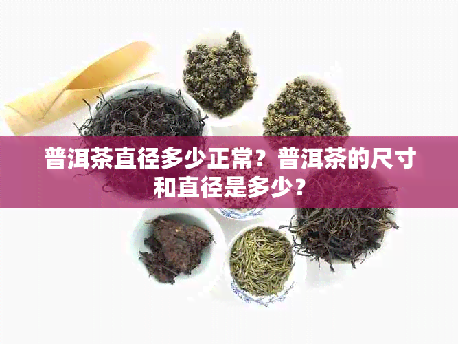 普洱茶直径多少正常？普洱茶的尺寸和直径是多少？