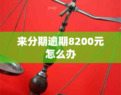 来分期逾期8200元怎么办