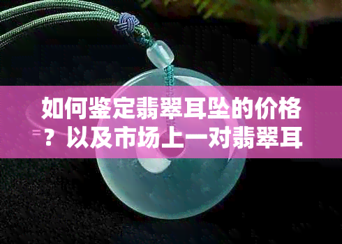 如何鉴定翡翠耳坠的价格？以及市场上一对翡翠耳坠的普遍售价是多少？