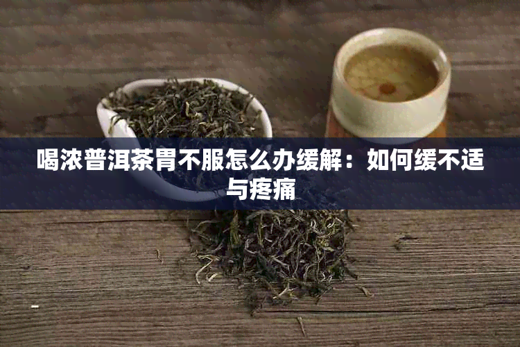 喝浓普洱茶胃不服怎么办缓解：如何缓不适与疼痛