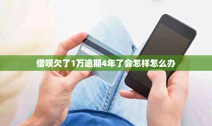 借呗欠了1万逾期4年了会怎样怎么办