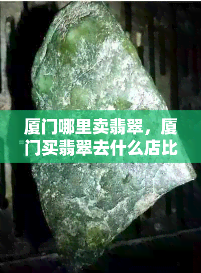 厦门哪里卖翡翠，厦门买翡翠去什么店比较好