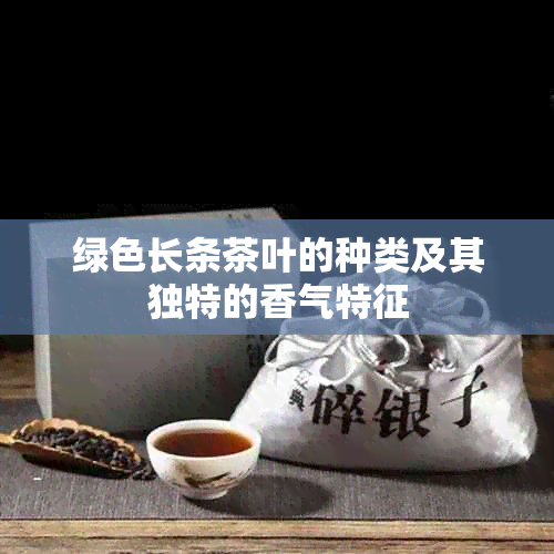 绿色长条茶叶的种类及其独特的香气特征