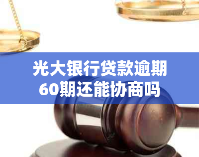 光大银行贷款逾期60期还能协商吗