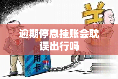 逾期停息挂账会耽误出行吗