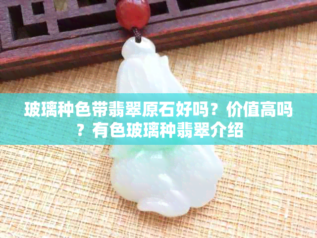 玻璃种色带翡翠原石好吗？价值高吗？有色玻璃种翡翠介绍